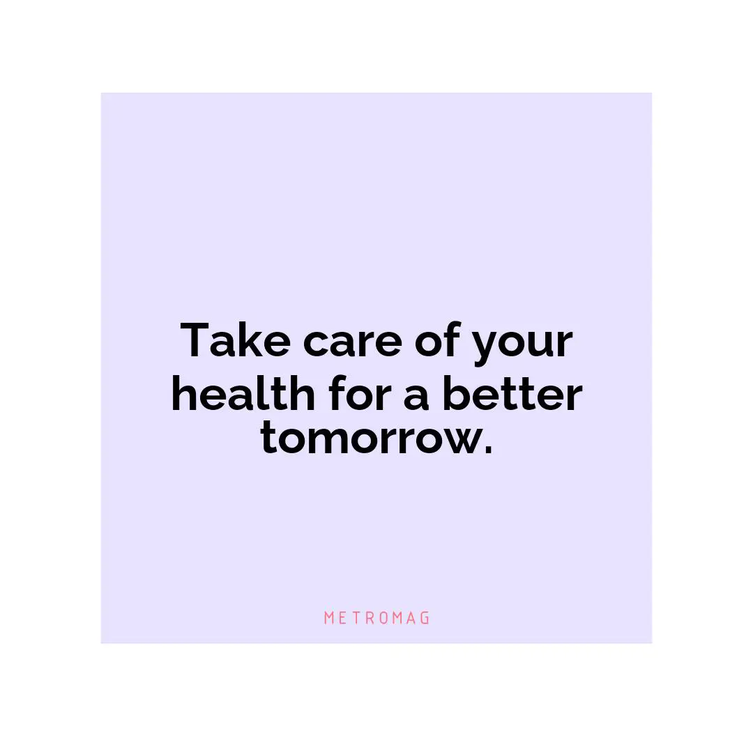 Take care of your health for a better tomorrow.