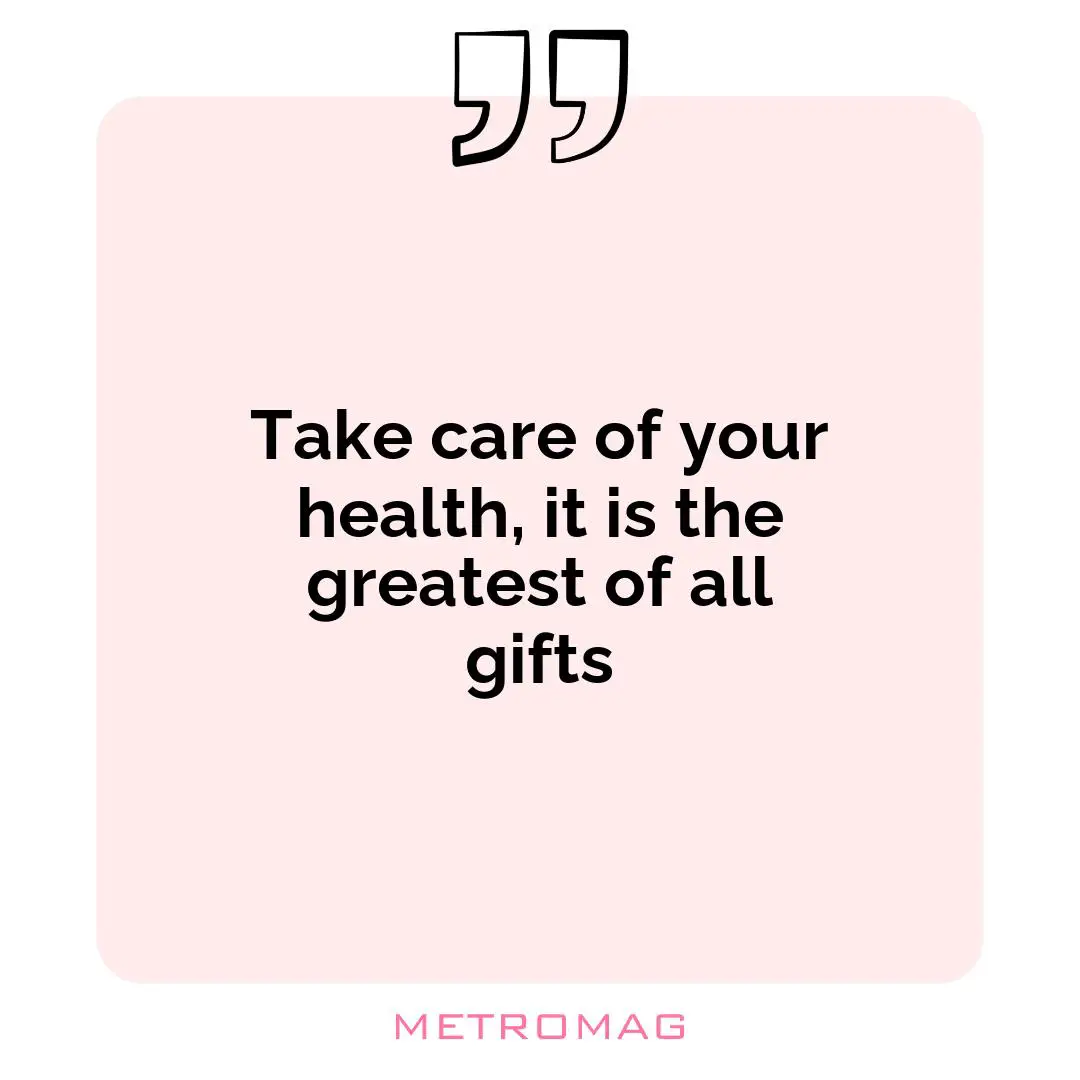 Take care of your health, it is the greatest of all gifts