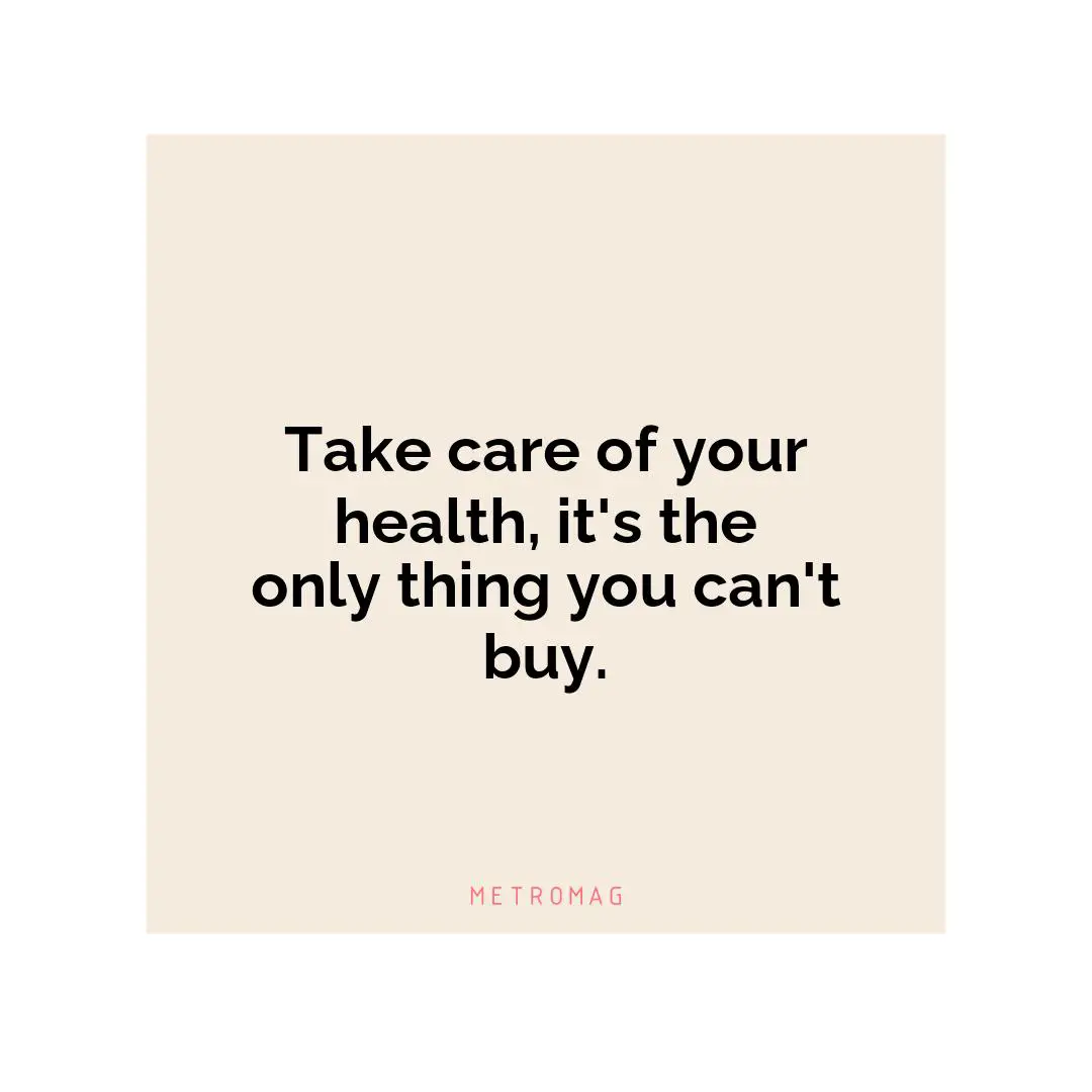 Take care of your health, it's the only thing you can't buy.
