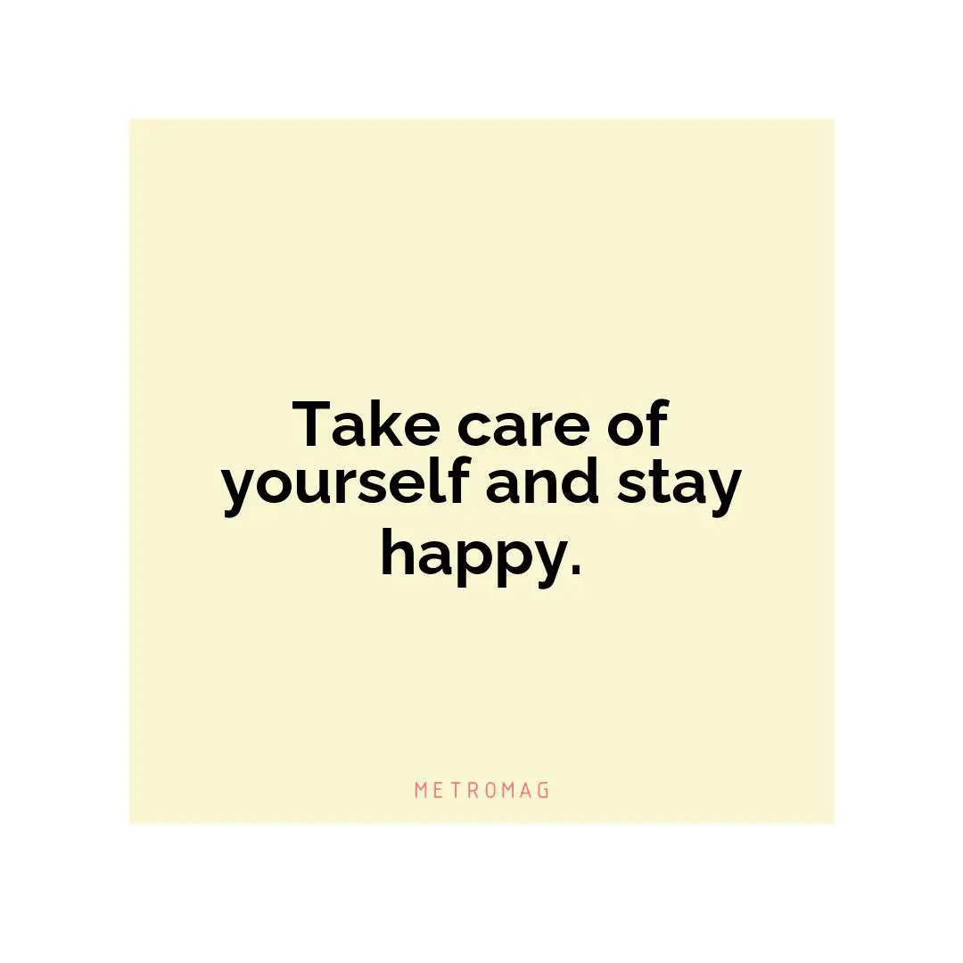 Take care of yourself and stay happy.