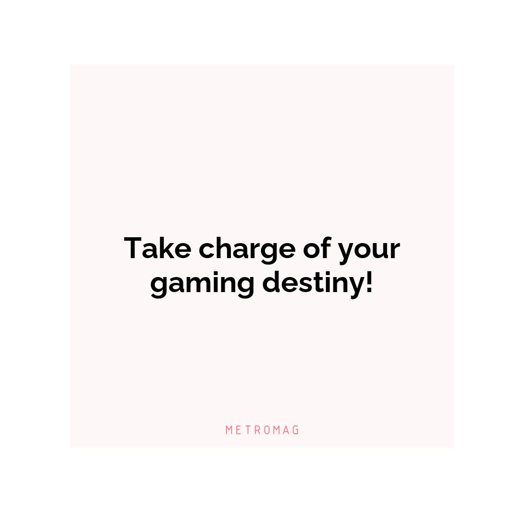 Take charge of your gaming destiny!