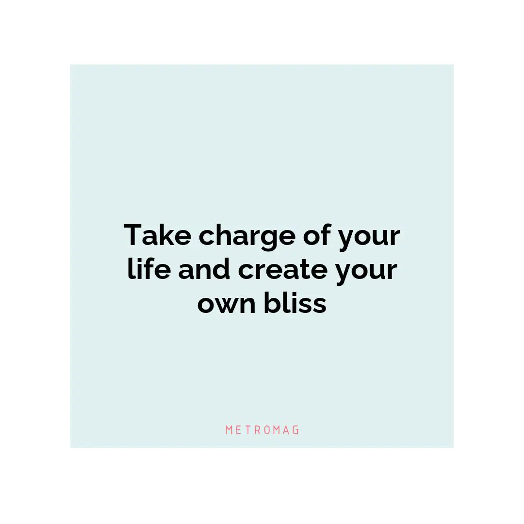 Take charge of your life and create your own bliss