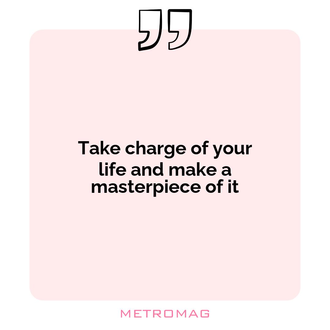 Take charge of your life and make a masterpiece of it