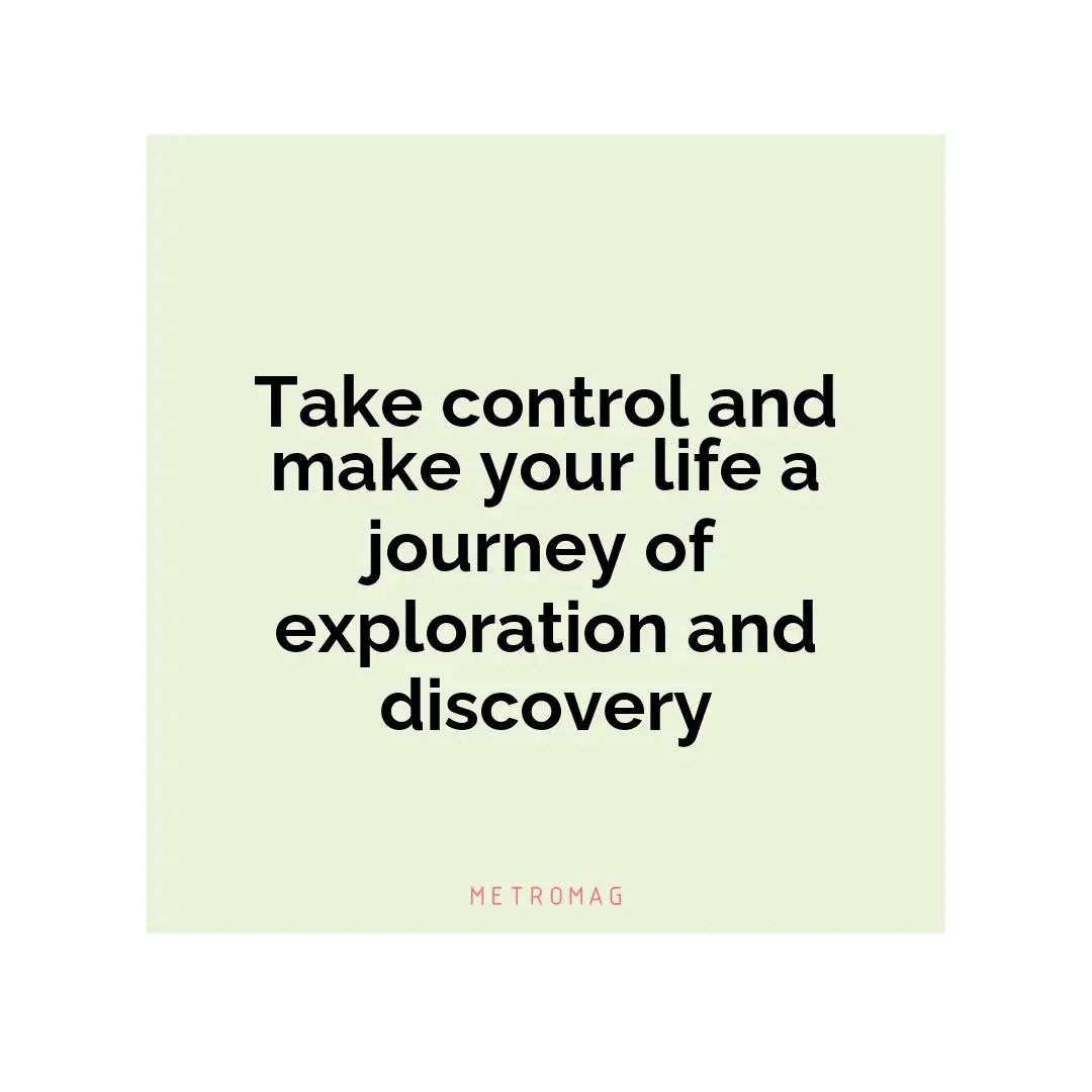Take control and make your life a journey of exploration and discovery