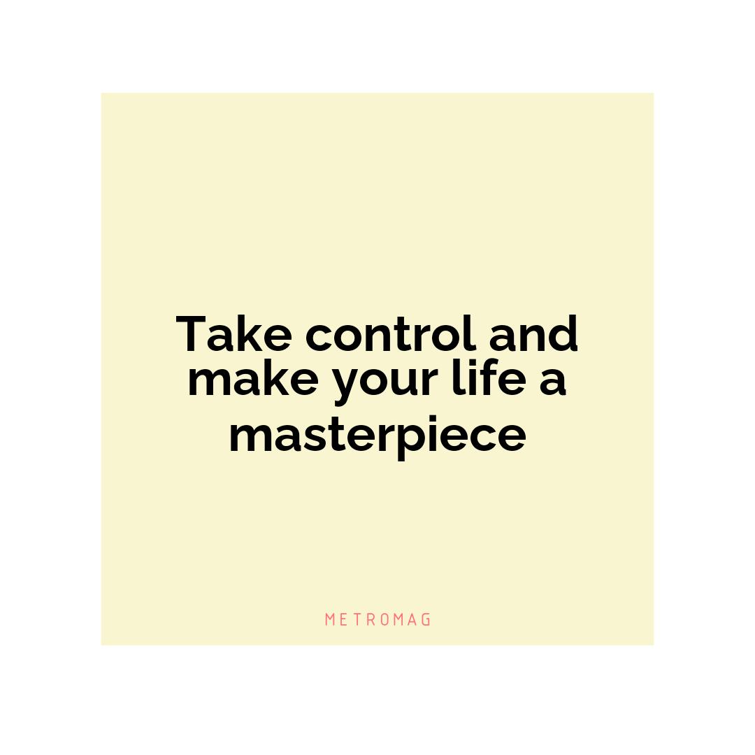 Take control and make your life a masterpiece