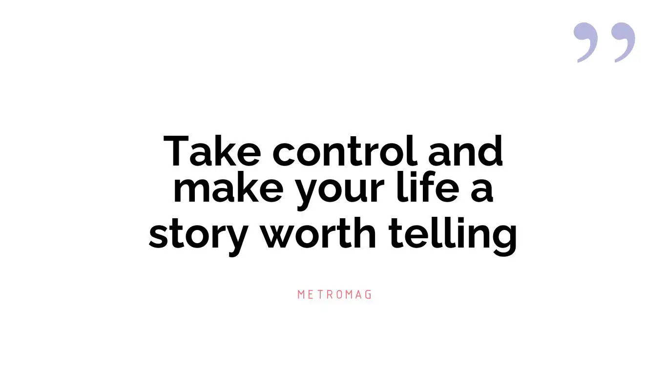 Take control and make your life a story worth telling