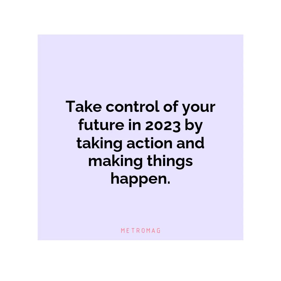 Take control of your future in 2023 by taking action and making things happen.