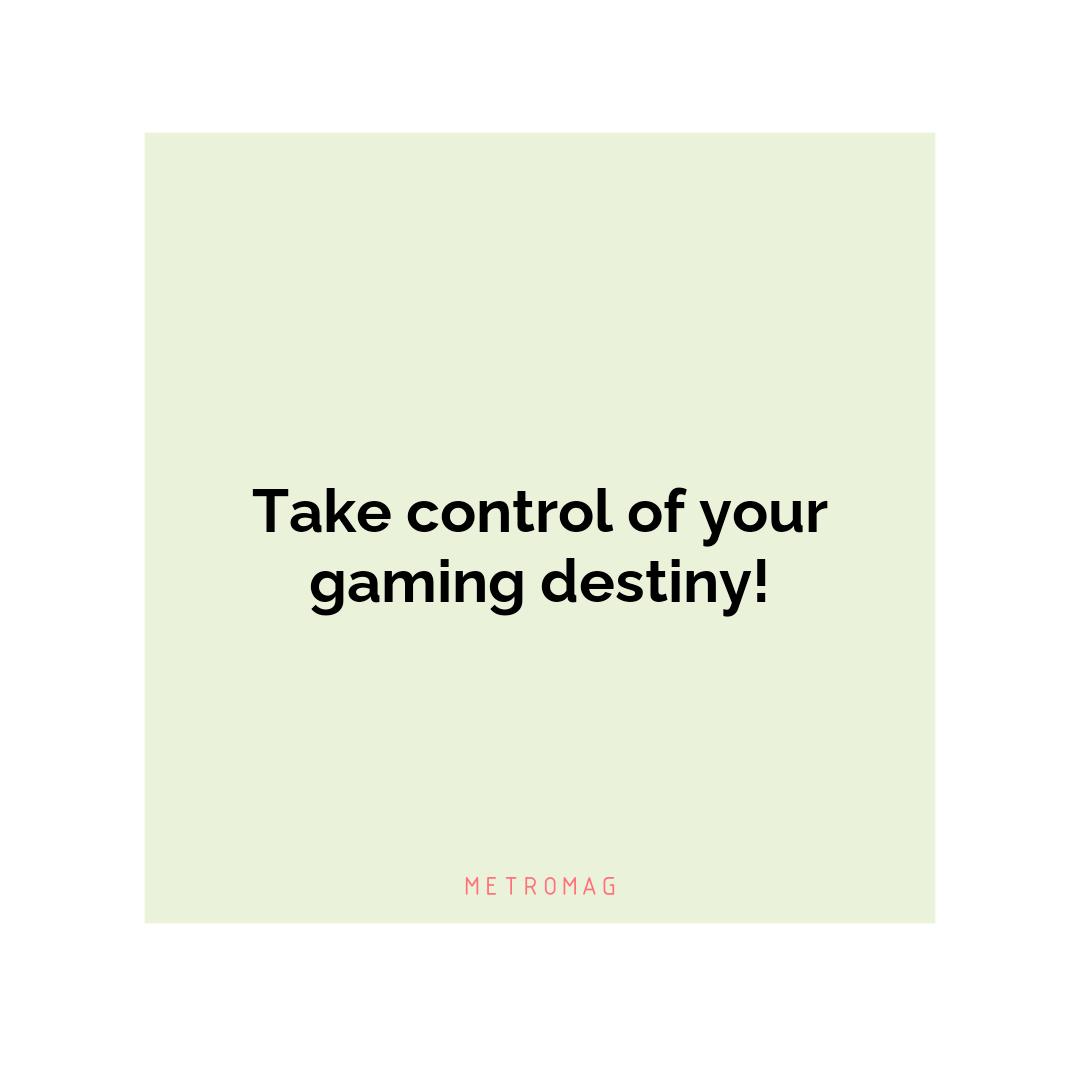 Take control of your gaming destiny!