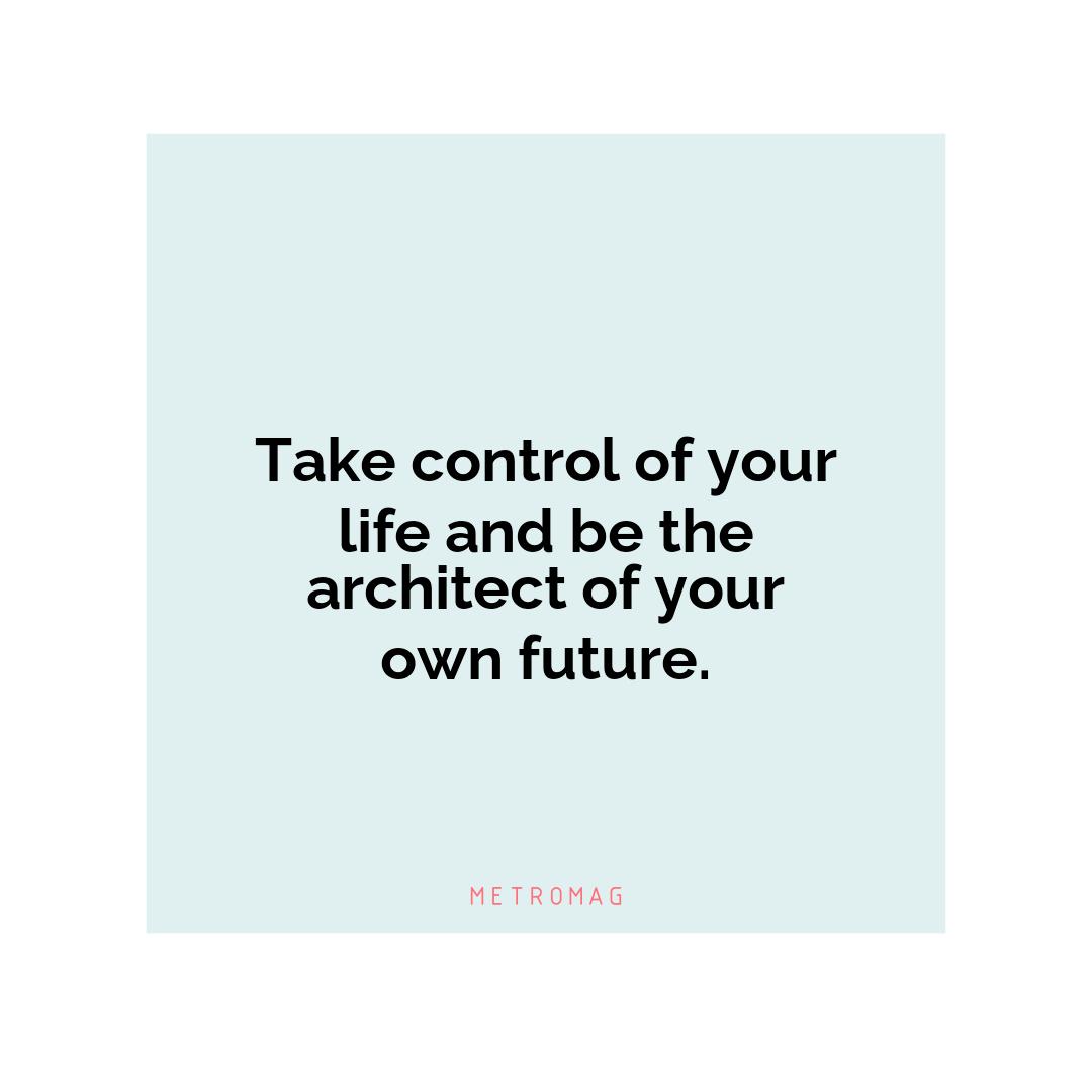 Take control of your life and be the architect of your own future.