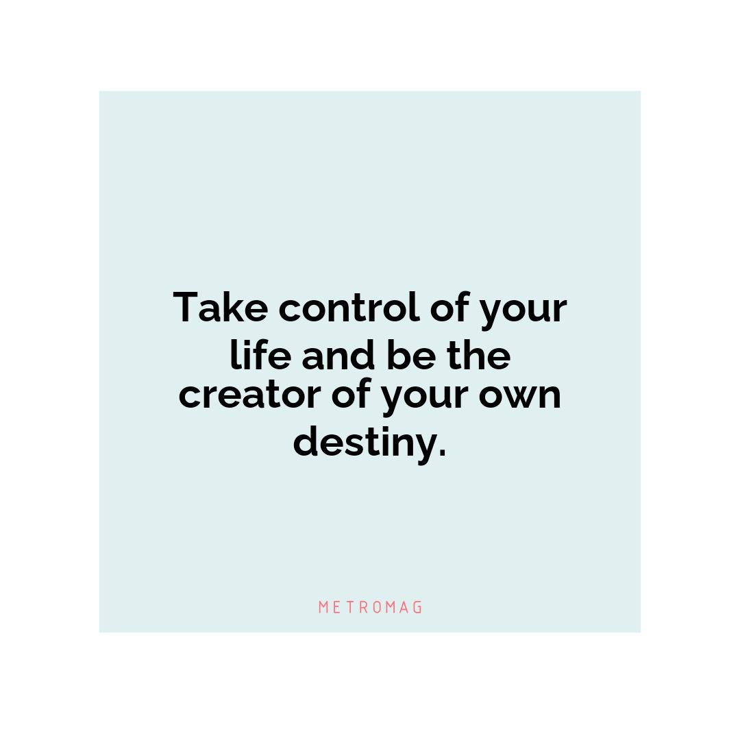 Take control of your life and be the creator of your own destiny.