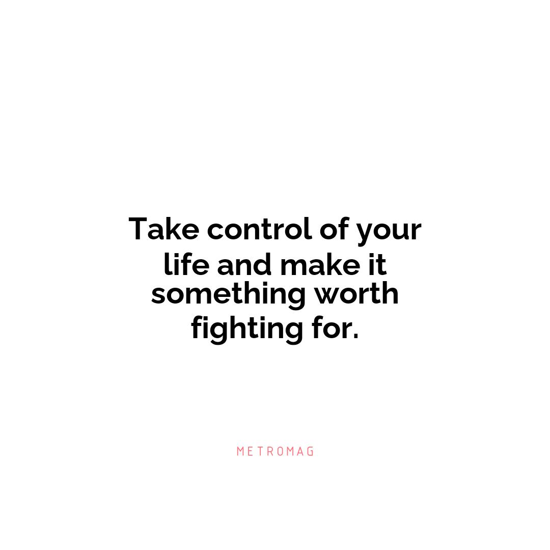Take control of your life and make it something worth fighting for.