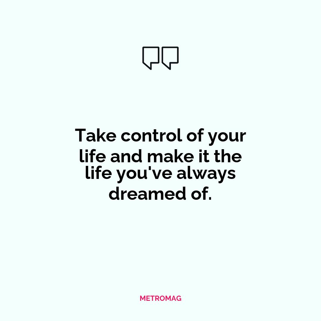 Take control of your life and make it the life you've always dreamed of.