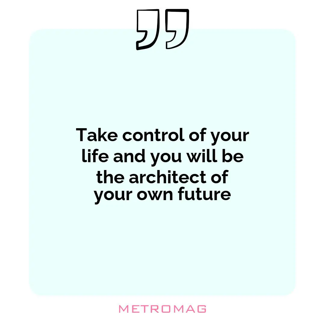 Take control of your life and you will be the architect of your own future