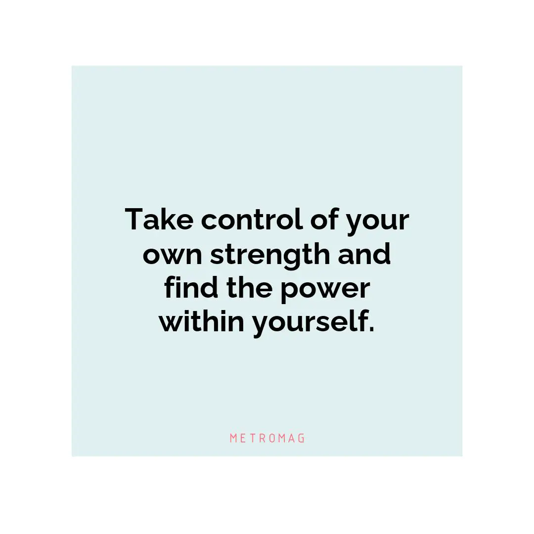 Take control of your own strength and find the power within yourself.