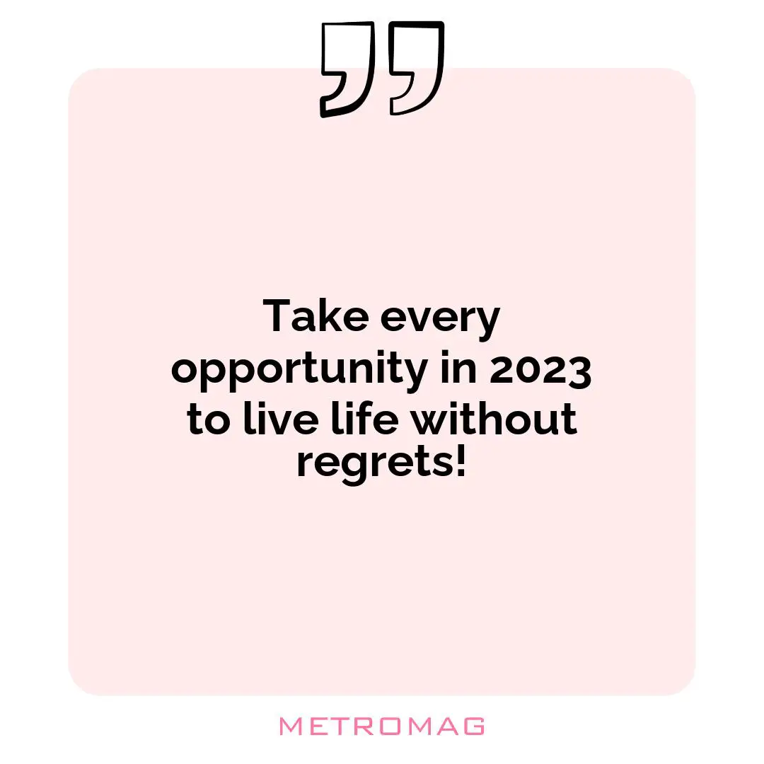 Take every opportunity in 2023 to live life without regrets!