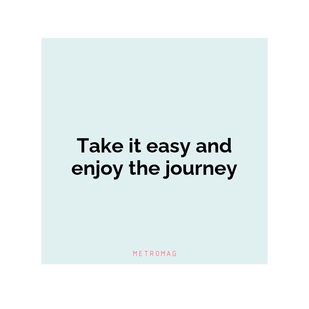 Take it easy and enjoy the journey