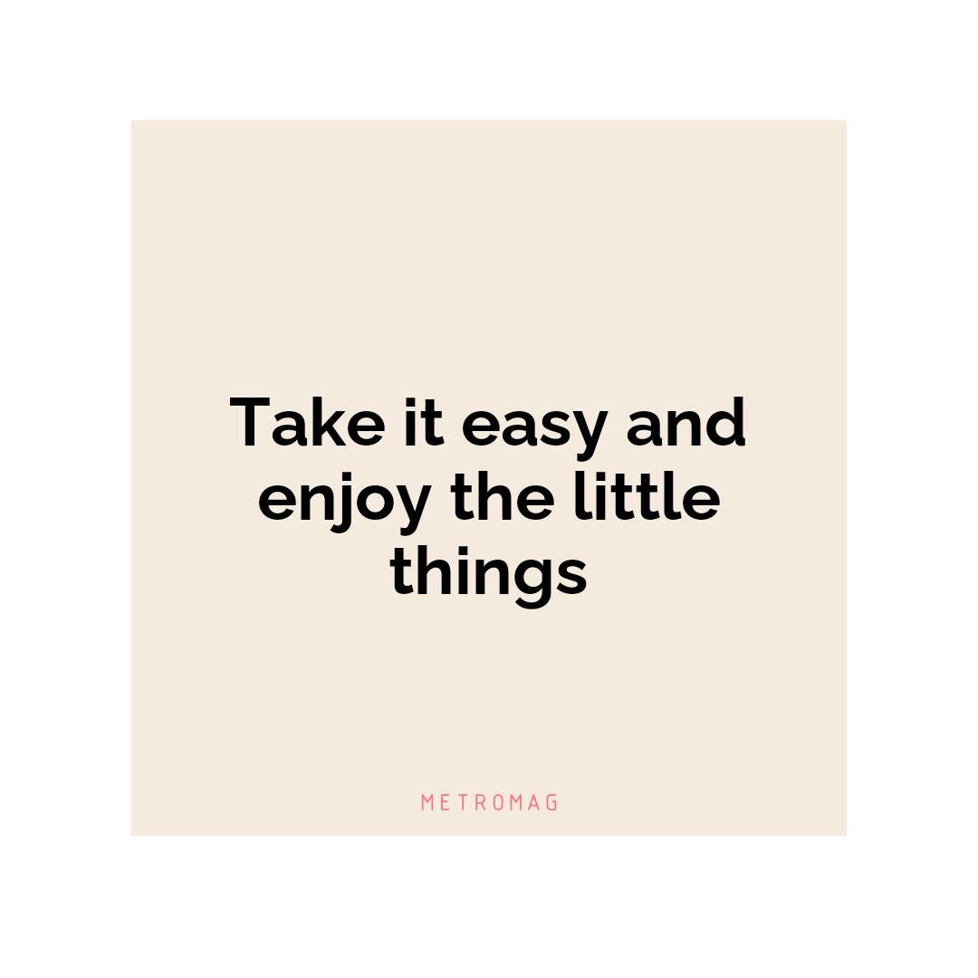 Take it easy and enjoy the little things