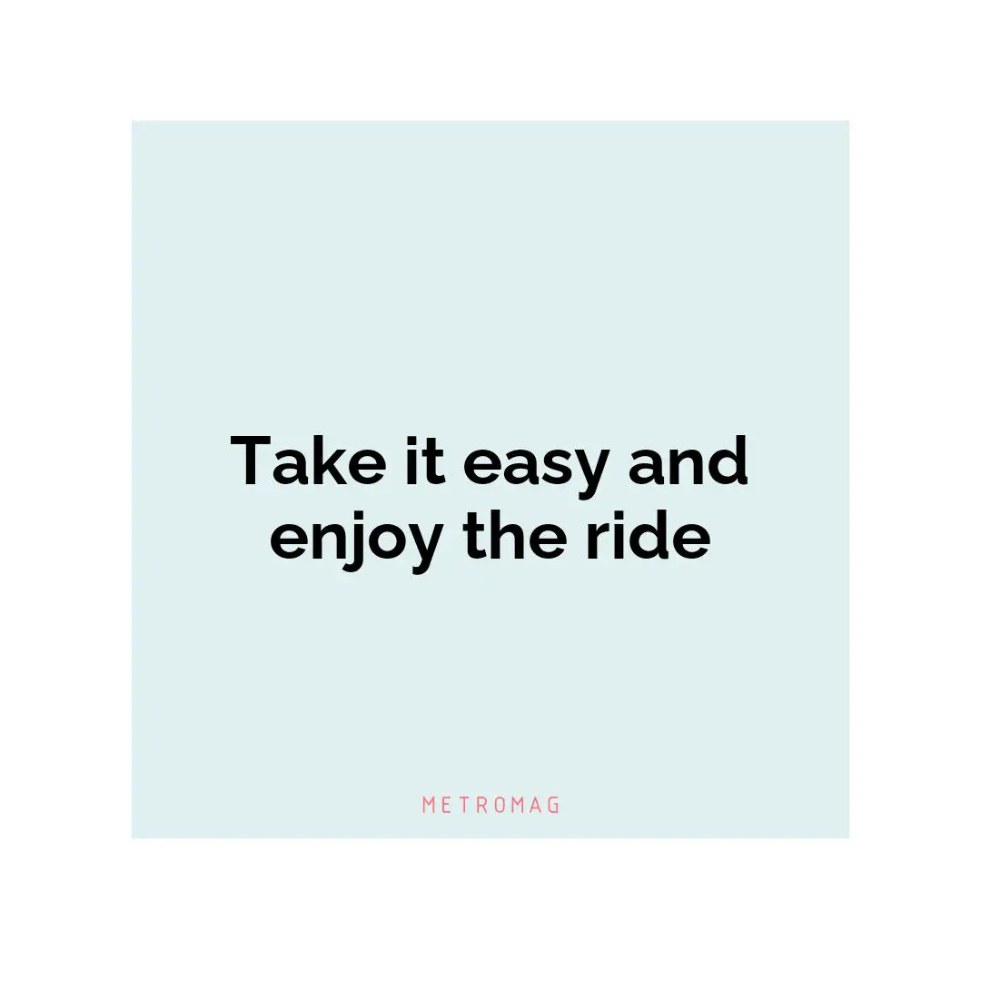 Take it easy and enjoy the ride