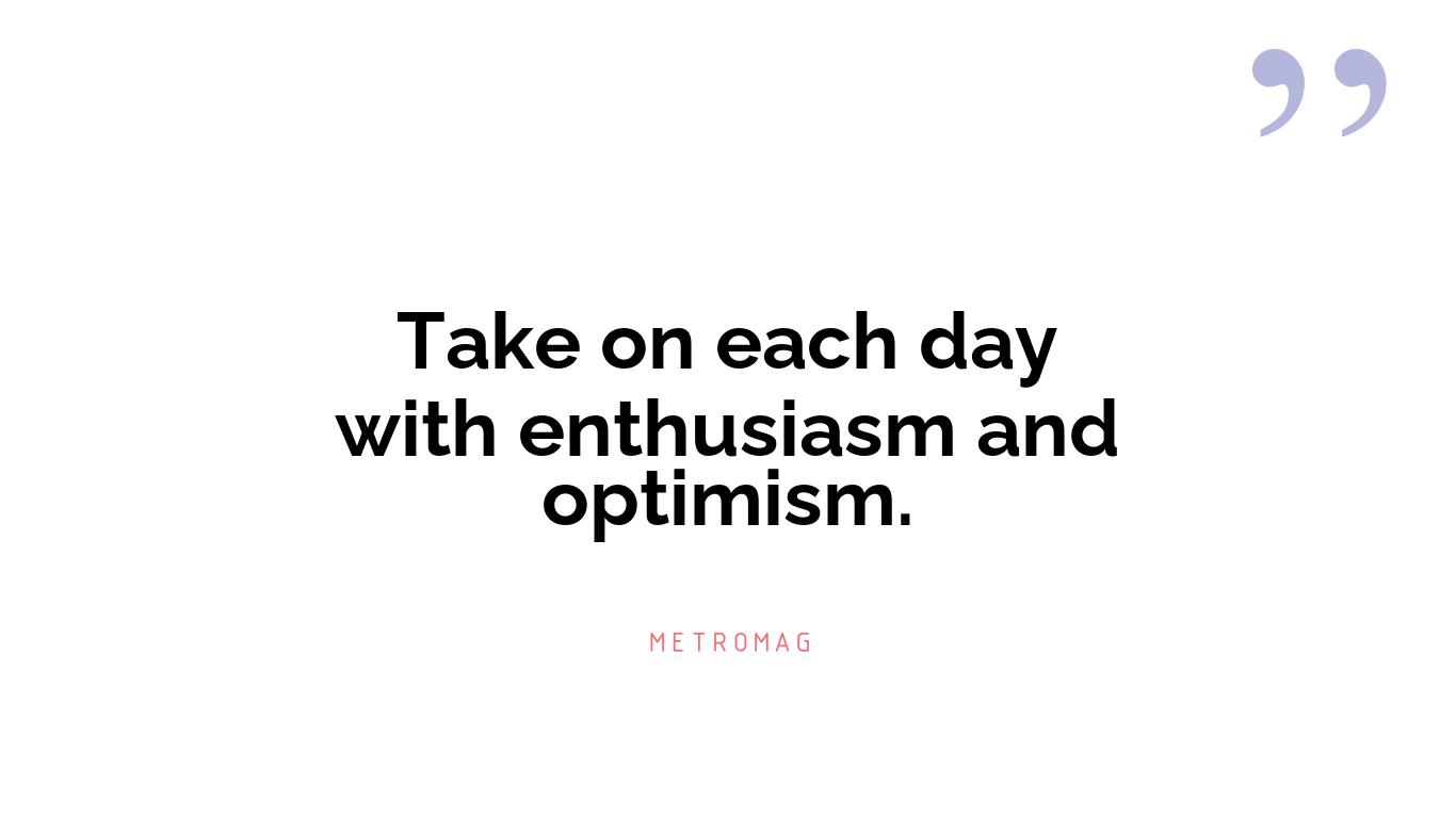 Take on each day with enthusiasm and optimism.