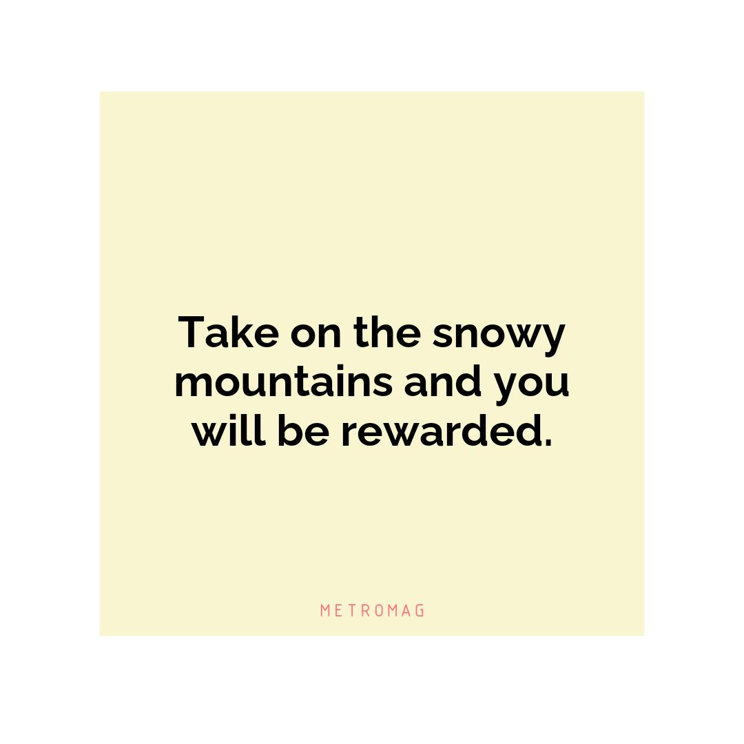 Take on the snowy mountains and you will be rewarded.