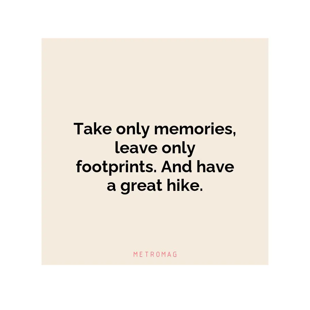 Take only memories, leave only footprints. And have a great hike.