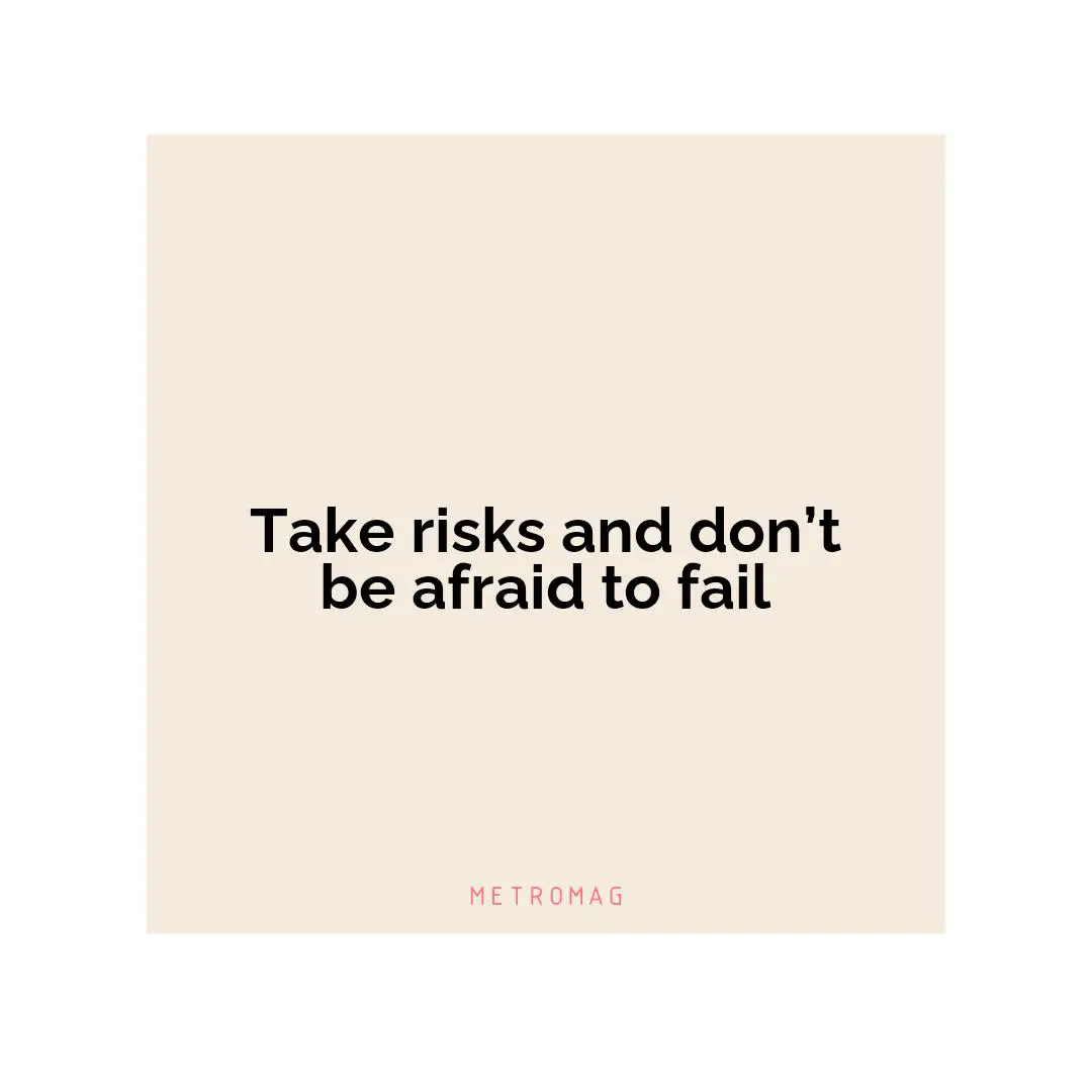 Take risks and don’t be afraid to fail