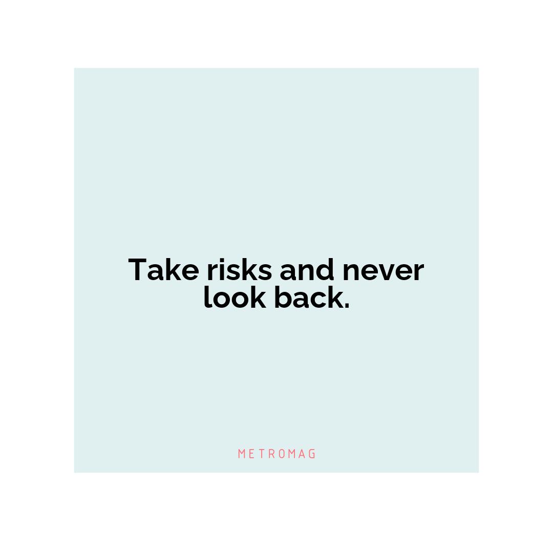 Take risks and never look back.