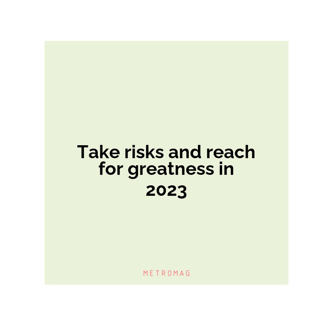Take risks and reach for greatness in 2023
