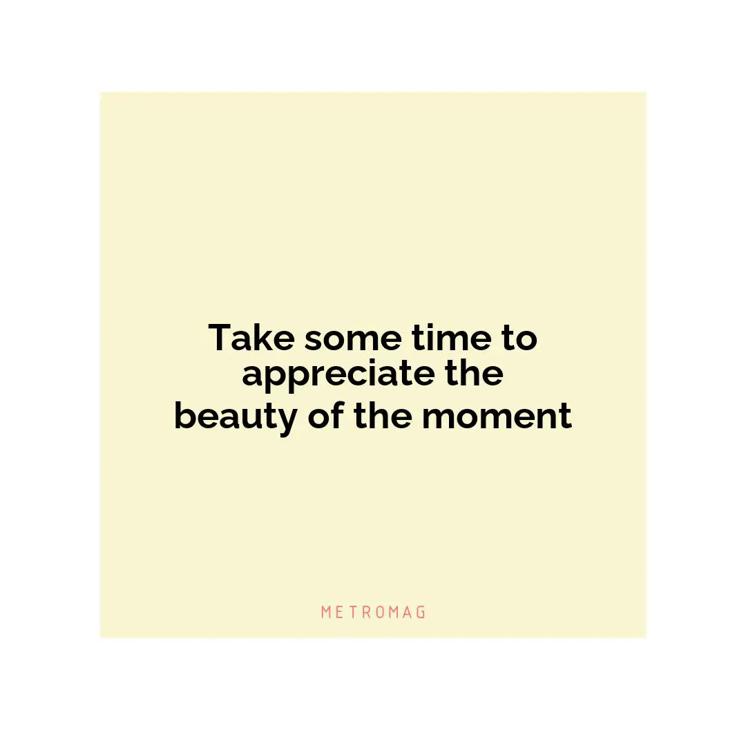 Take some time to appreciate the beauty of the moment