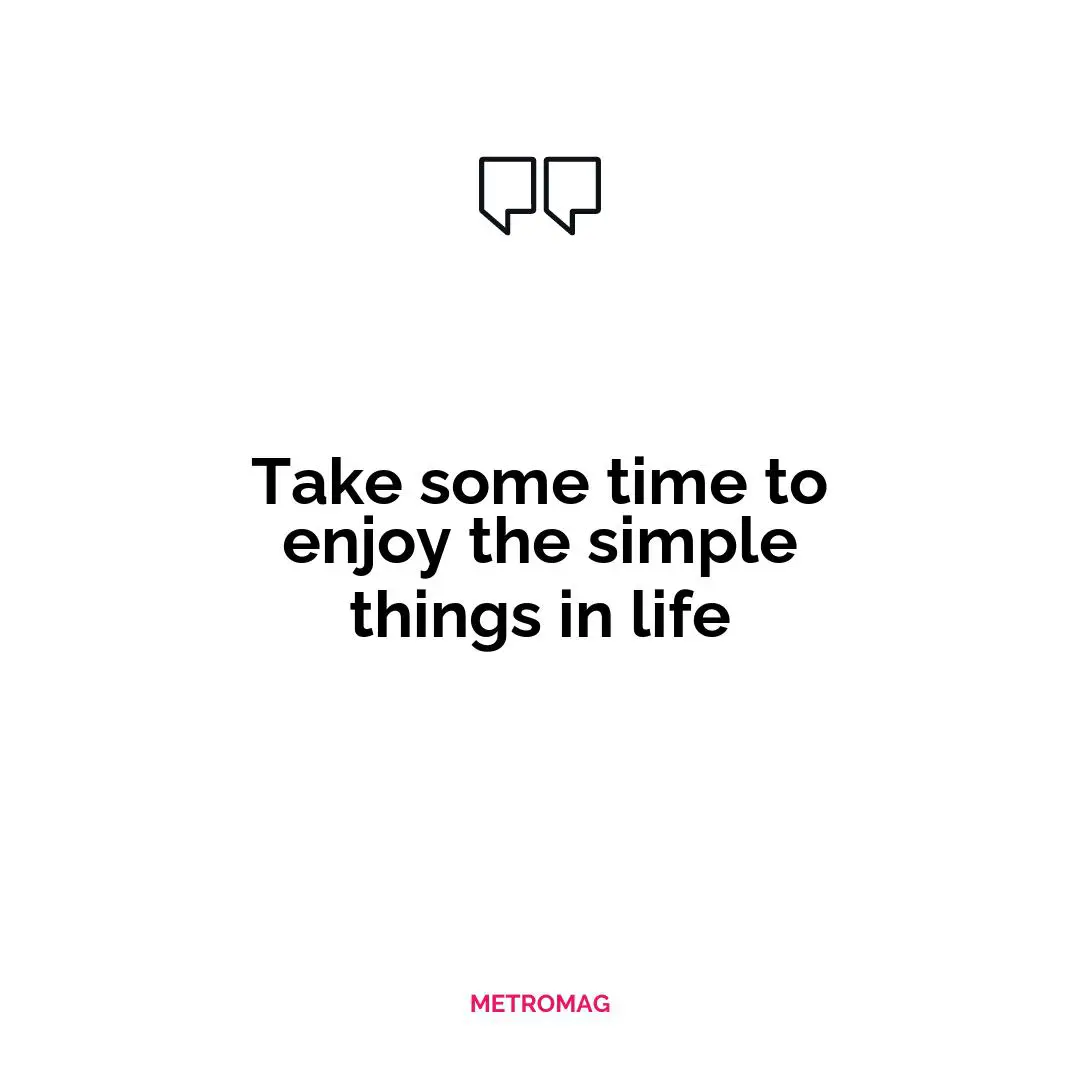 Take some time to enjoy the simple things in life