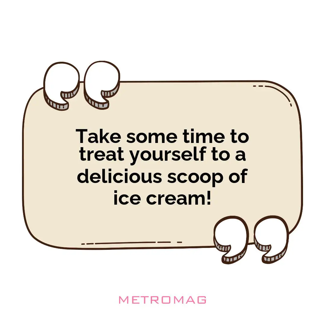 Take some time to treat yourself to a delicious scoop of ice cream!