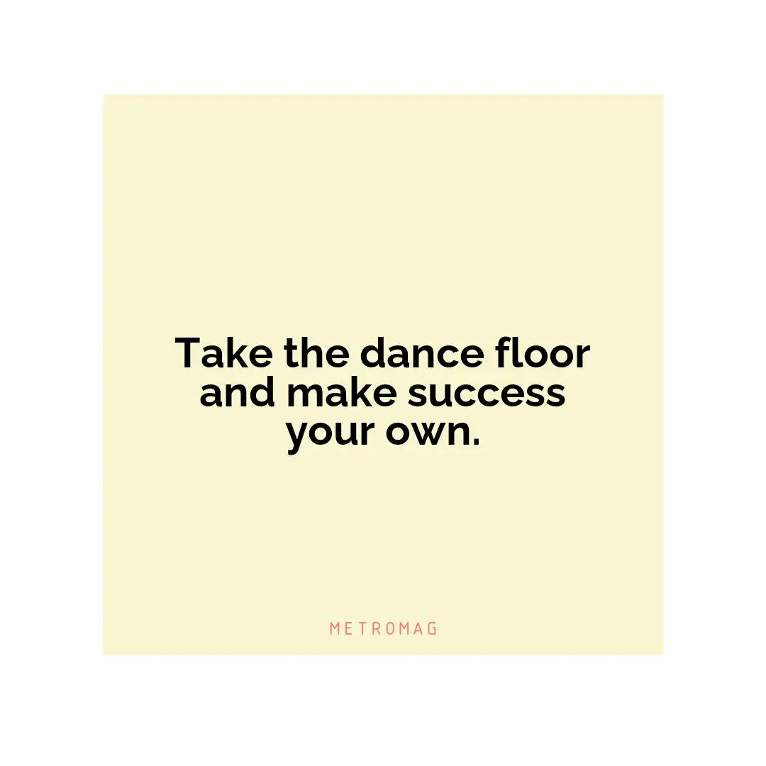 Take the dance floor and make success your own.