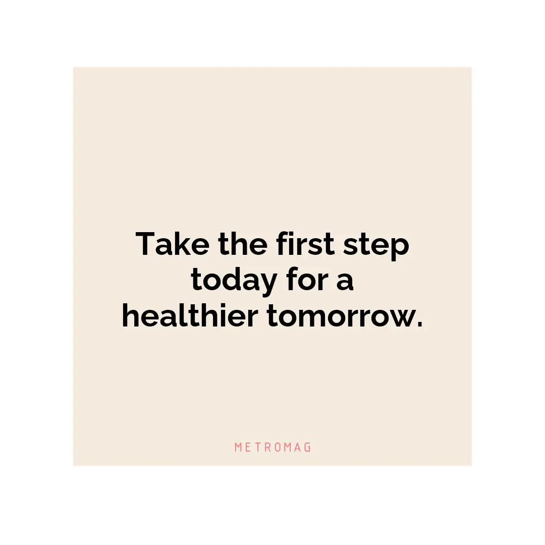 Take the first step today for a healthier tomorrow.