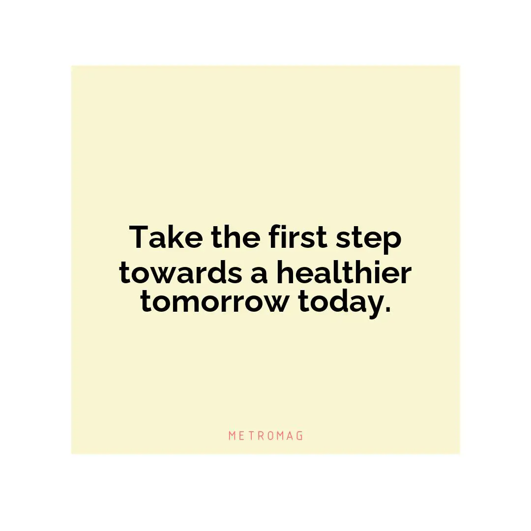 Take the first step towards a healthier tomorrow today.