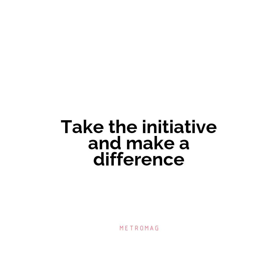Take the initiative and make a difference