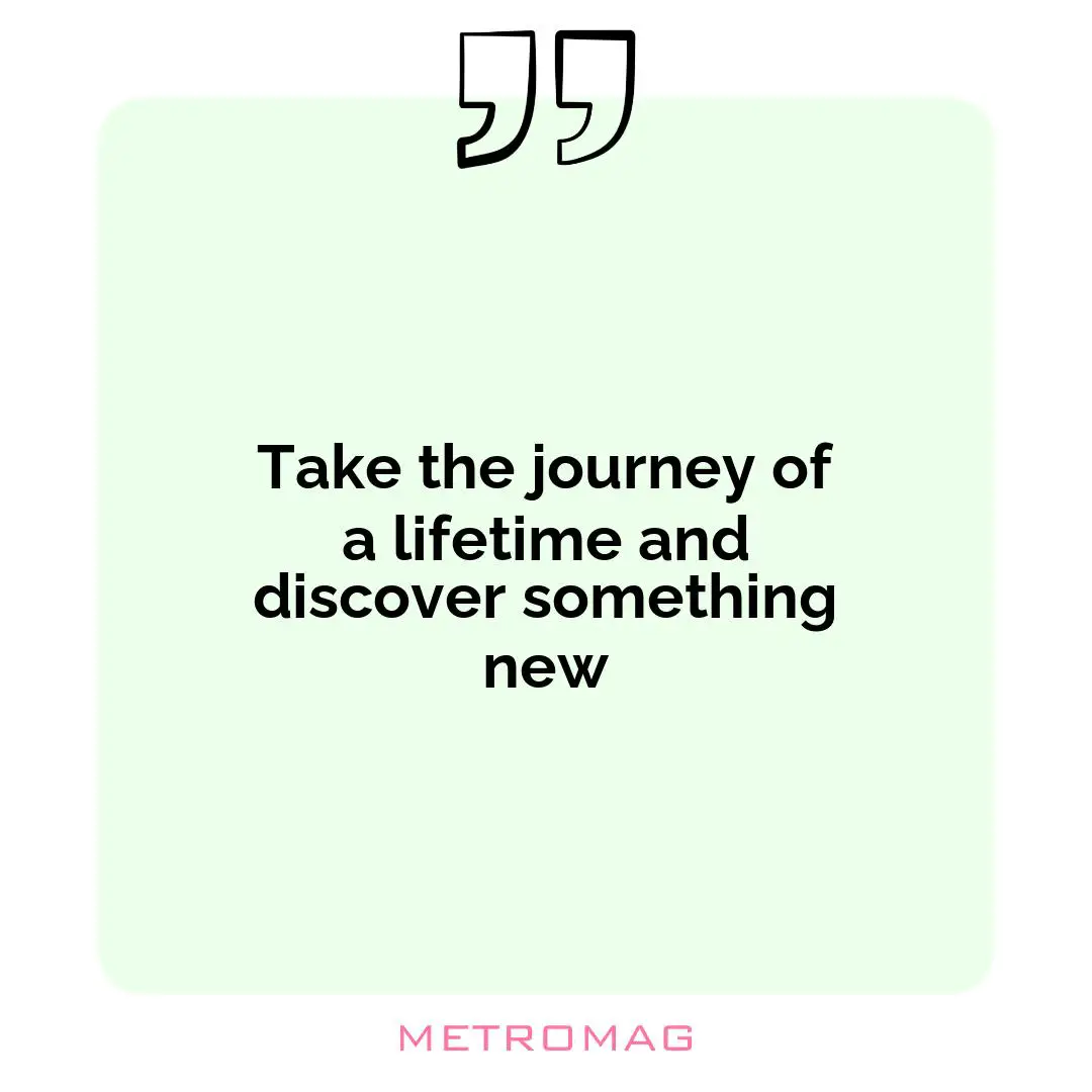 Take the journey of a lifetime and discover something new