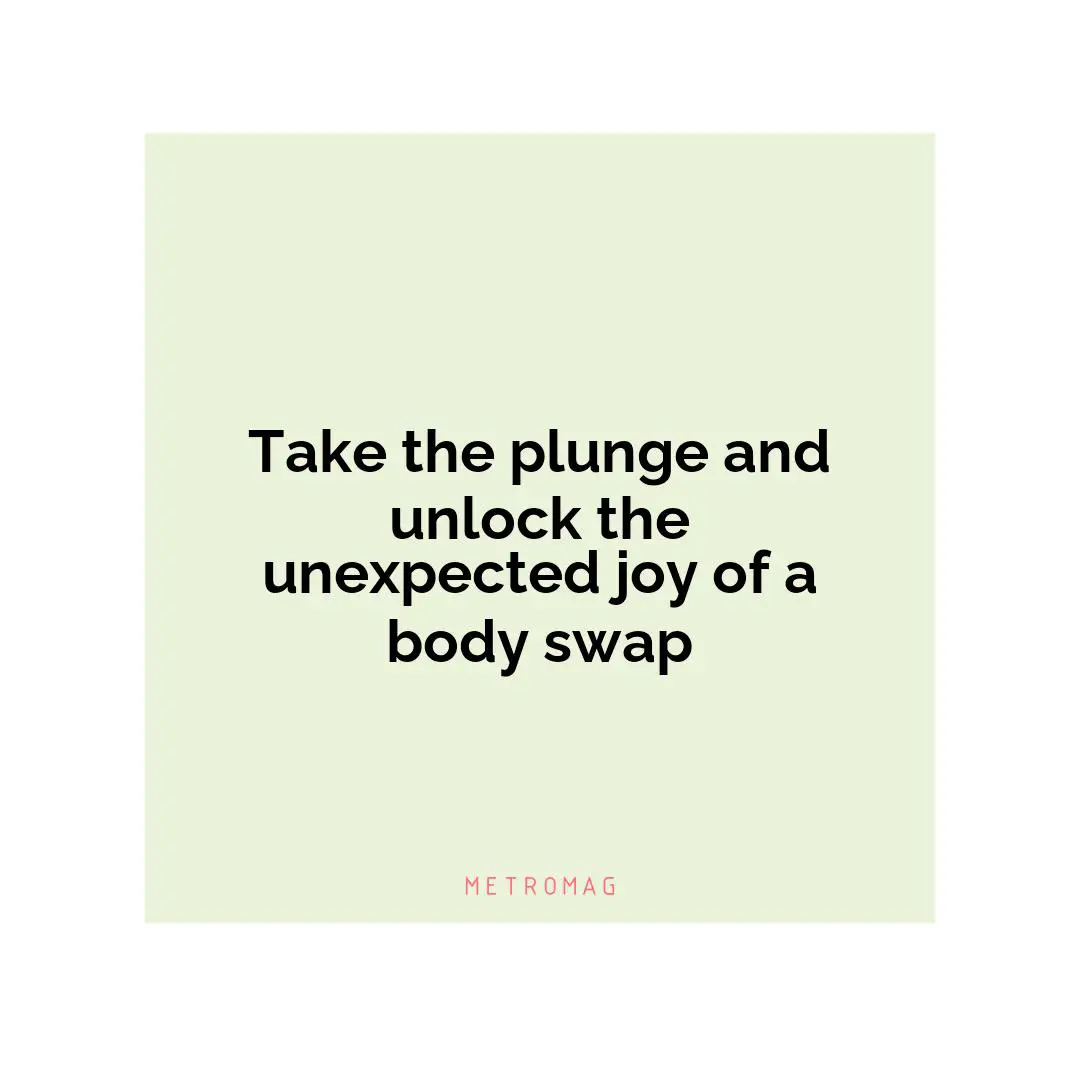 Take the plunge and unlock the unexpected joy of a body swap