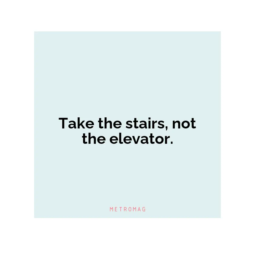 Take the stairs, not the elevator.