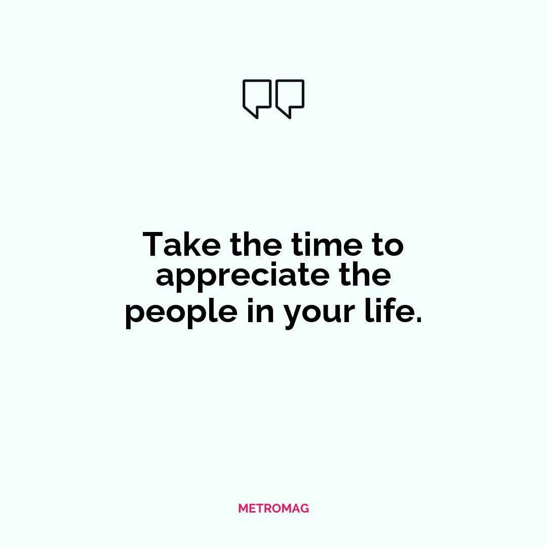 Take the time to appreciate the people in your life.