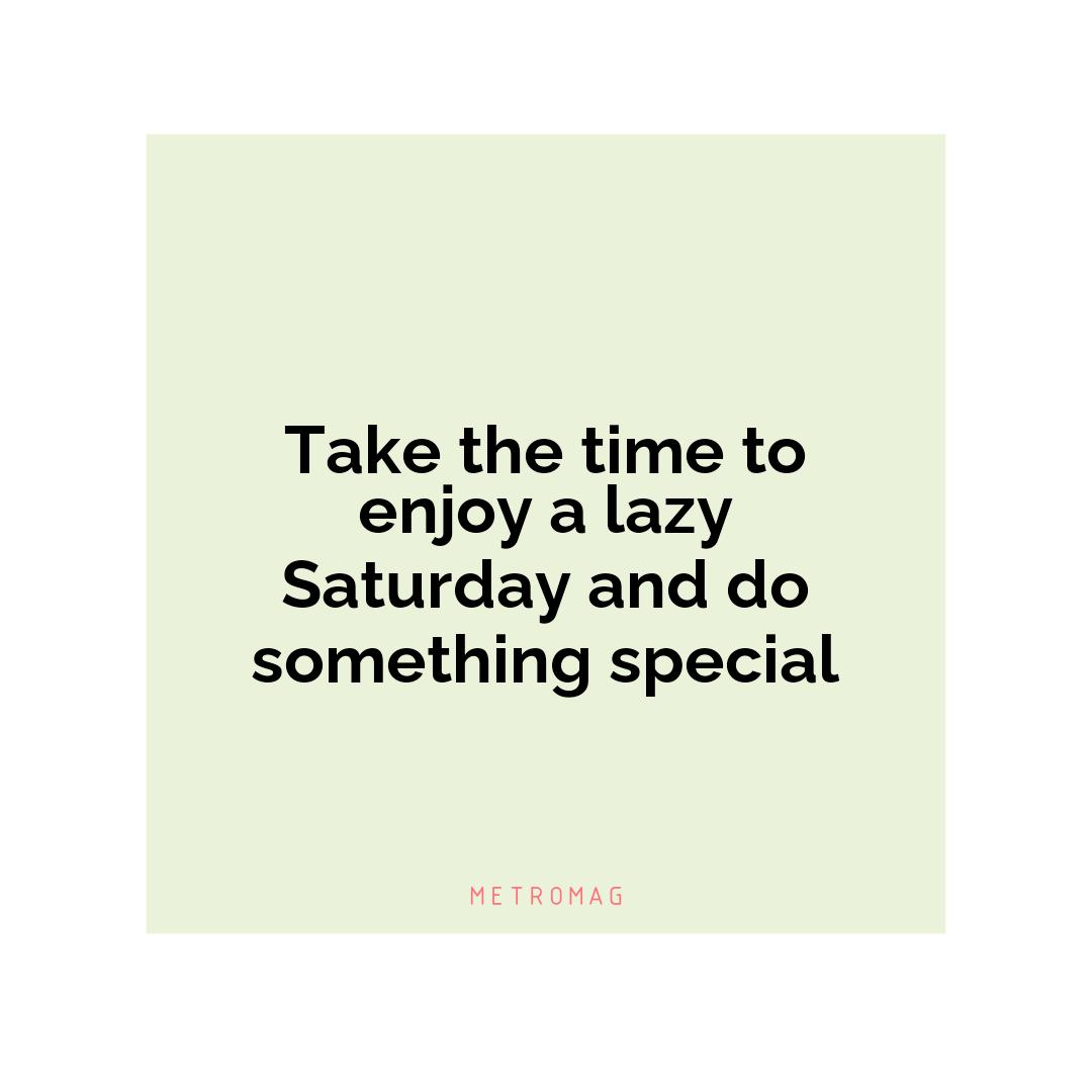 Take the time to enjoy a lazy Saturday and do something special