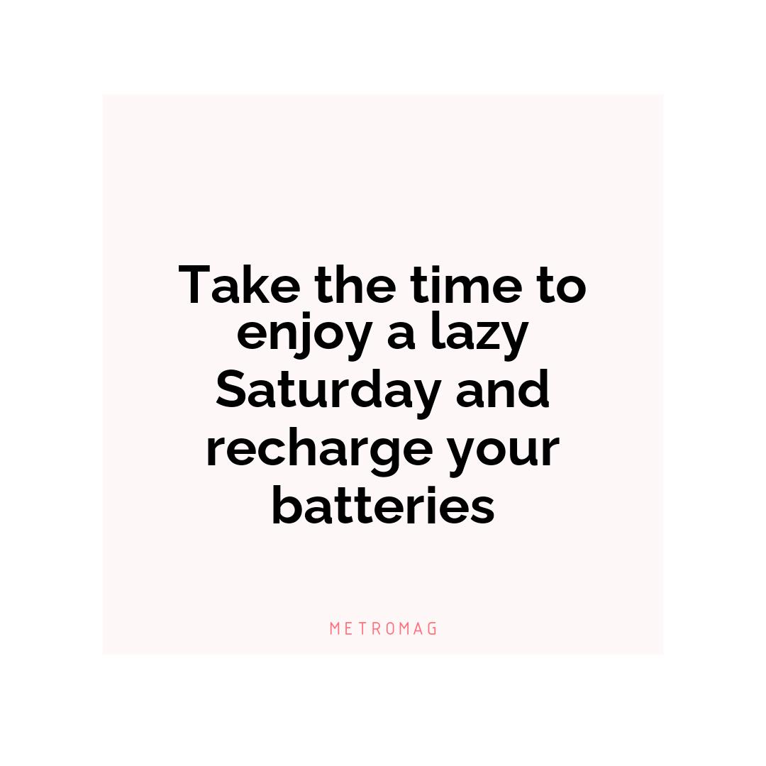 Take the time to enjoy a lazy Saturday and recharge your batteries