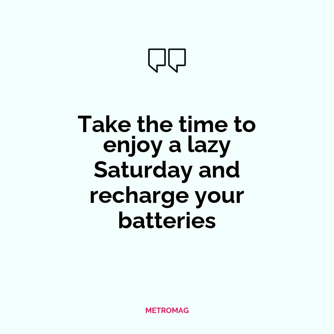 Take the time to enjoy a lazy Saturday and recharge your batteries