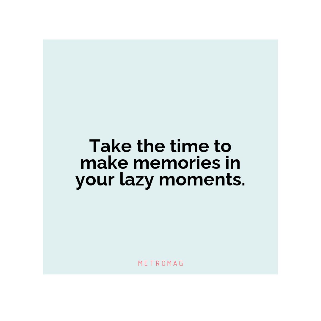 Take the time to make memories in your lazy moments.