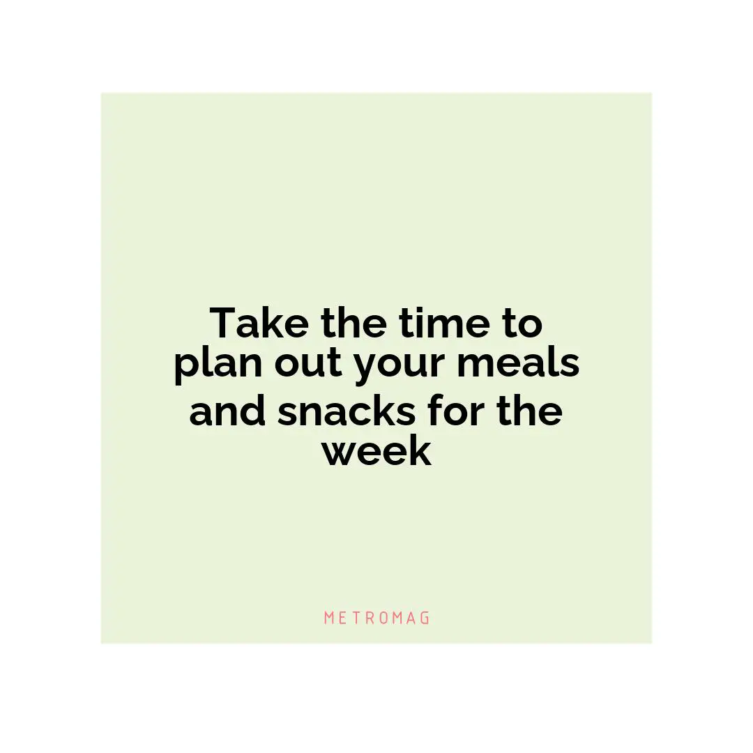 Take the time to plan out your meals and snacks for the week