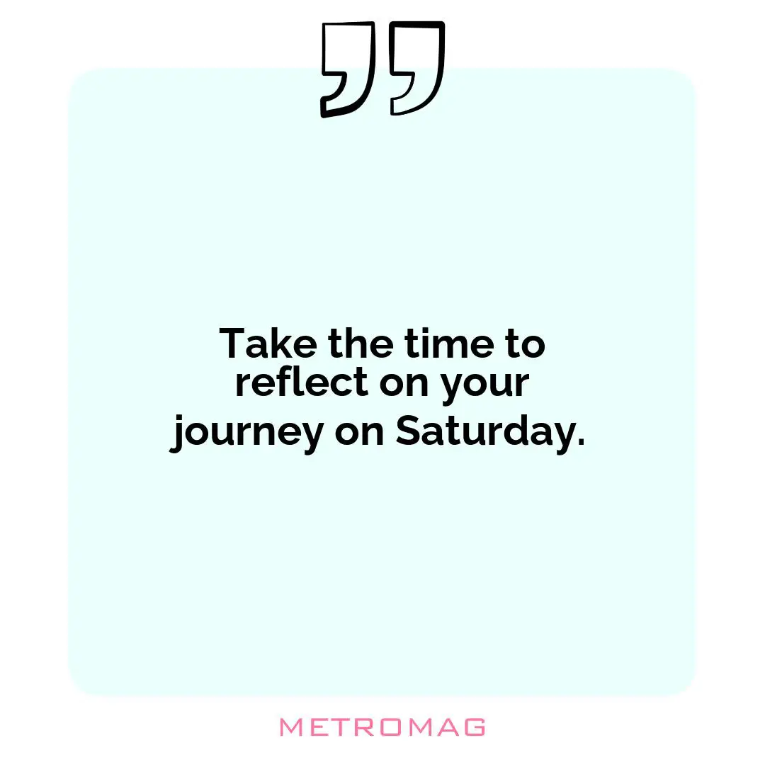 Take the time to reflect on your journey on Saturday.
