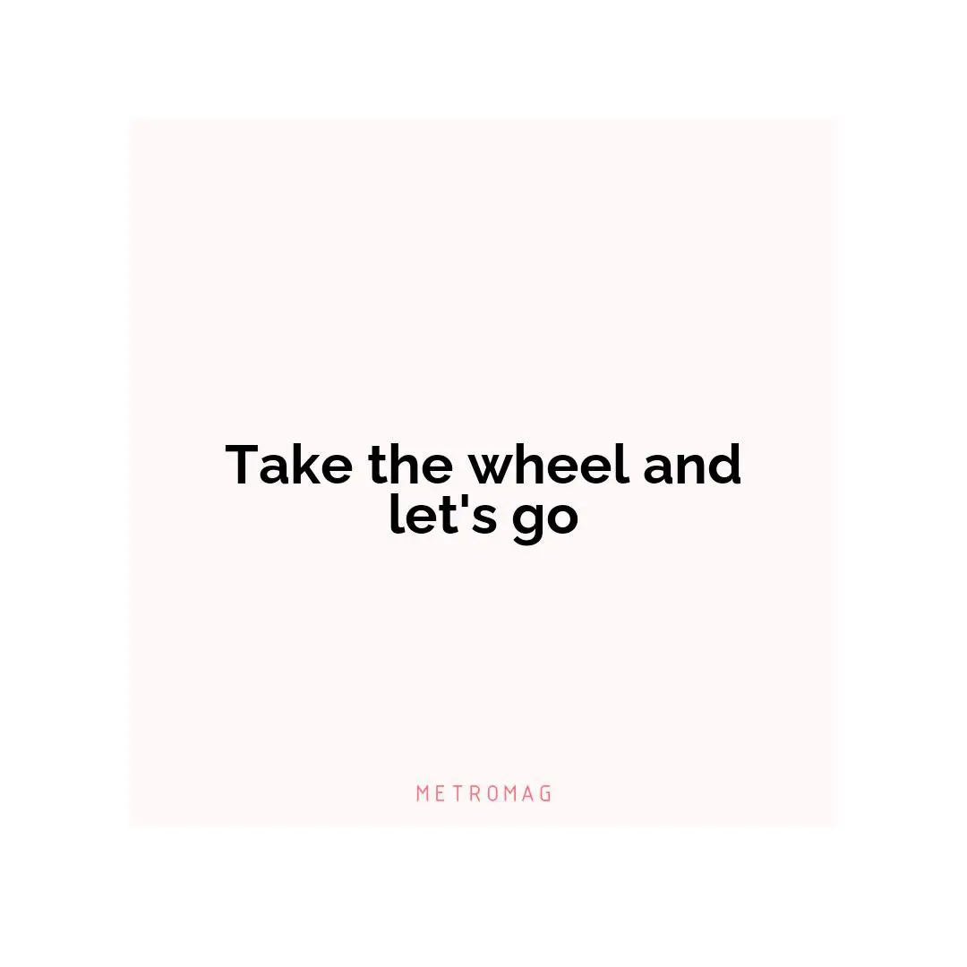 Take the wheel and let's go