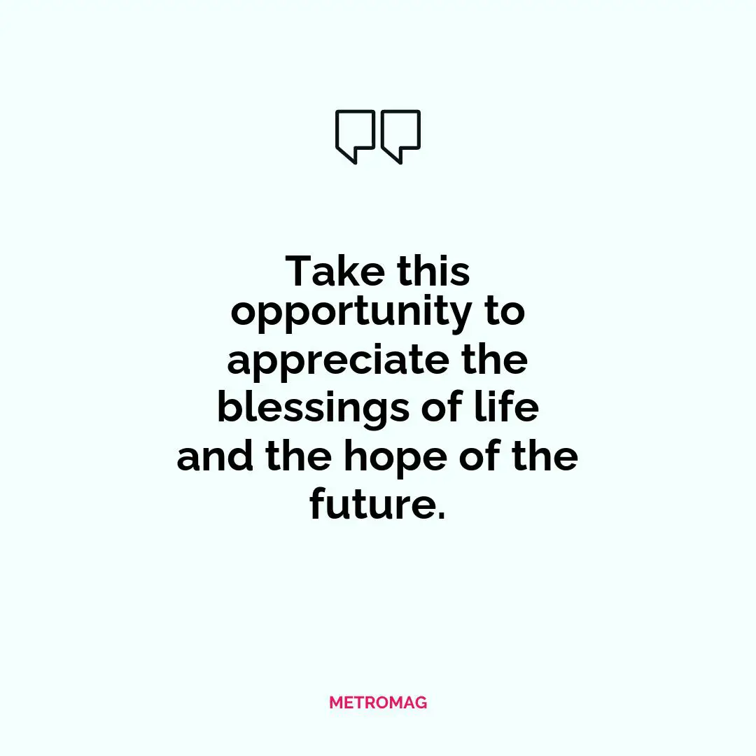 Take this opportunity to appreciate the blessings of life and the hope of the future.