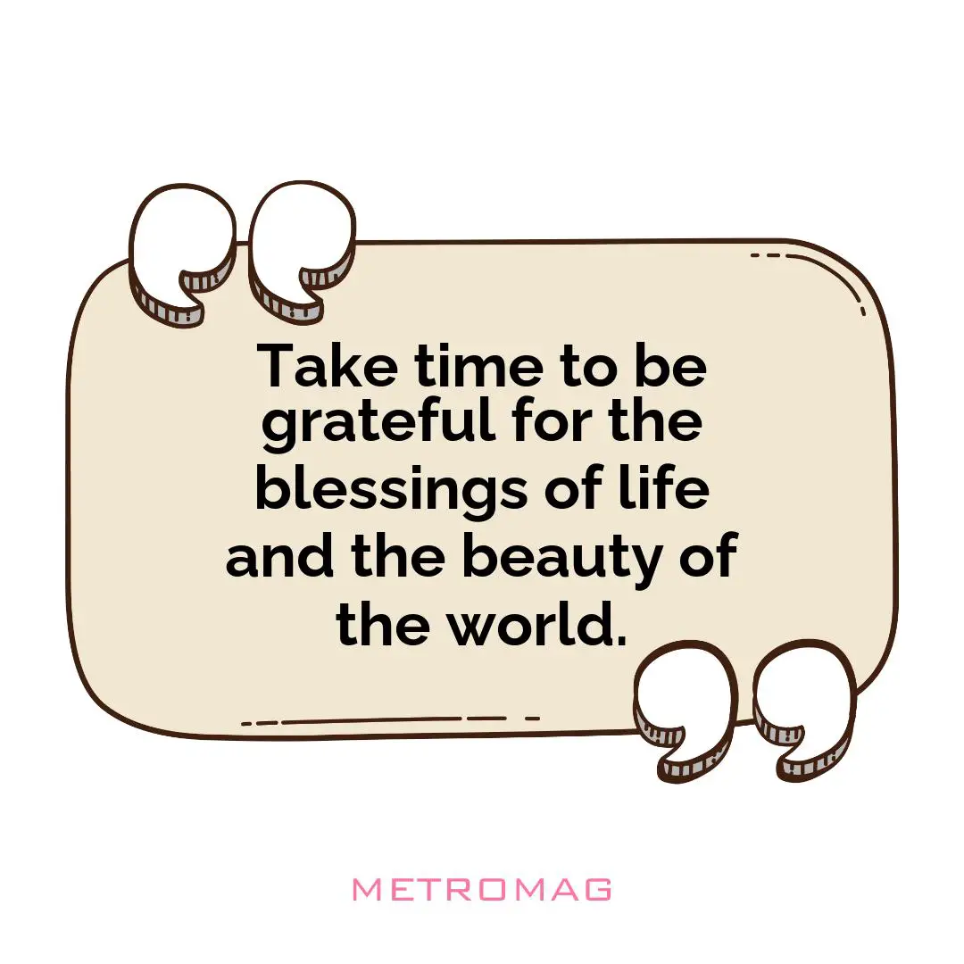 Take time to be grateful for the blessings of life and the beauty of the world.