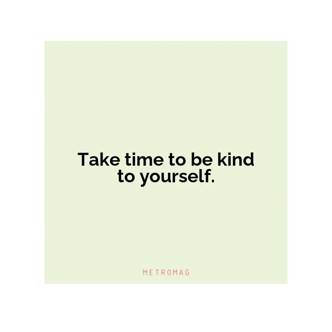Take time to be kind to yourself.