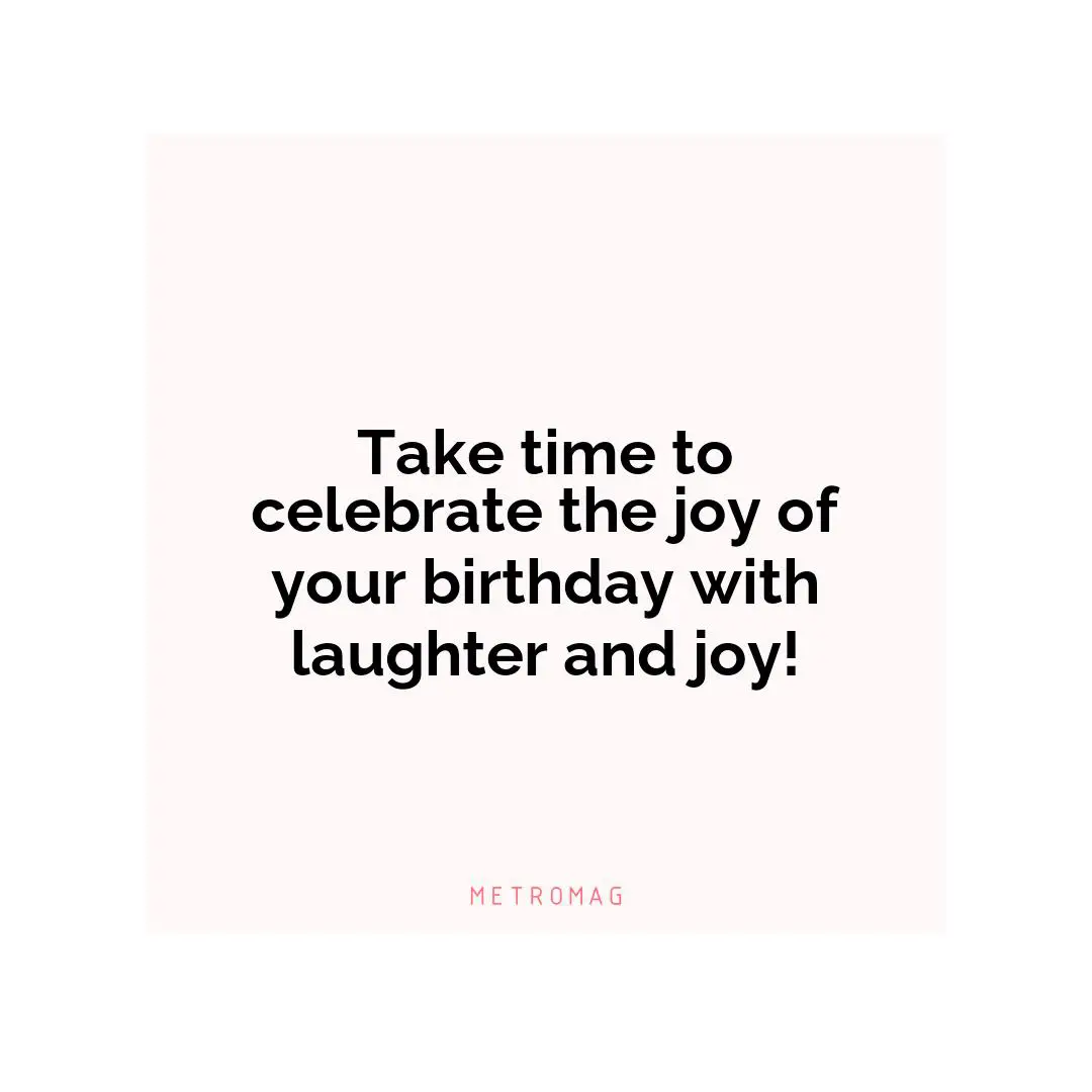 Take time to celebrate the joy of your birthday with laughter and joy!